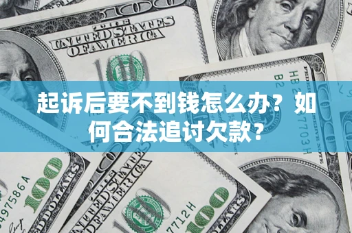 北京起诉后要不到钱怎么办？如何合法追讨欠款？