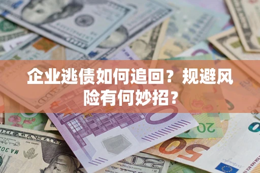 北京企业逃债如何追回？规避风险有何妙招？