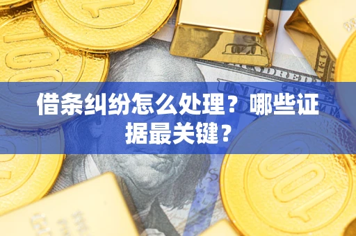 北京借条纠纷怎么处理？哪些证据最关键？