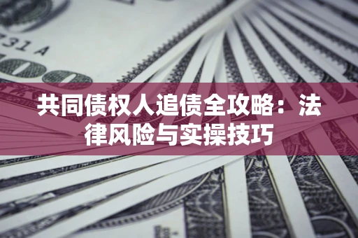 北京共同债权人追债全攻略：法律风险与实操技巧