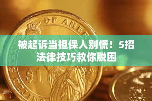 北京被起诉当担保人别慌！5招法律技巧救你脱困