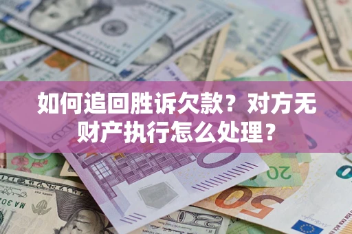 北京如何追回胜诉欠款？对方无财产执行怎么处理？