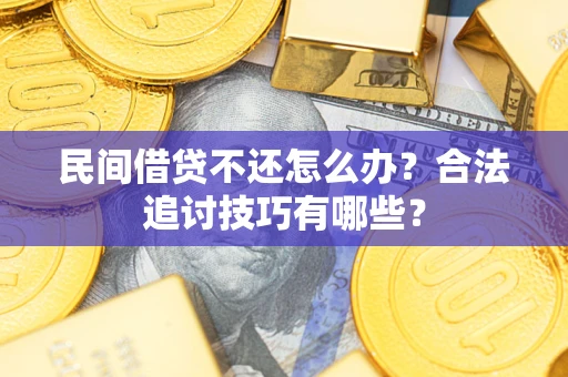 北京民间借贷不还怎么办？合法追讨技巧有哪些？