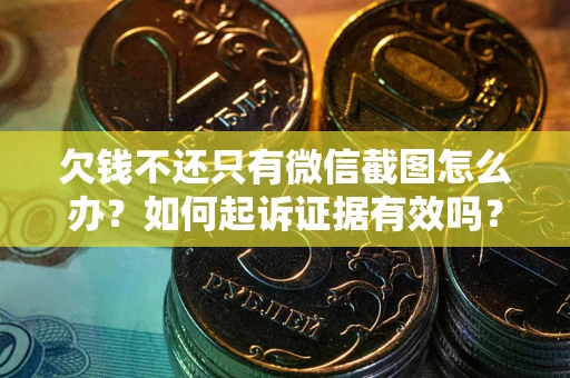 北京欠钱不还只有微信截图怎么办？如何起诉证据有效吗？