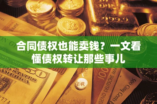 北京合同债权也能卖钱？一文看懂债权转让那些事儿