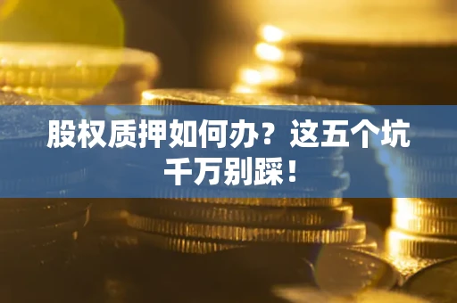 北京股权质押如何办？这五个坑千万别踩！