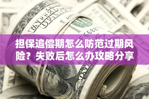北京担保追偿期怎么防范过期风险？失败后怎么办攻略分享