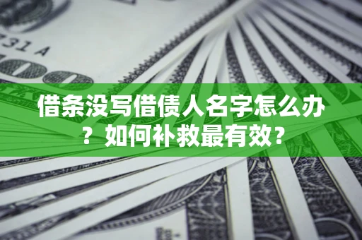 北京借条没写借债人名字怎么办？如何补救最有效？