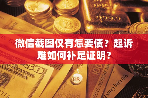 北京微信截图仅有怎要债？起诉难如何补足证明？
