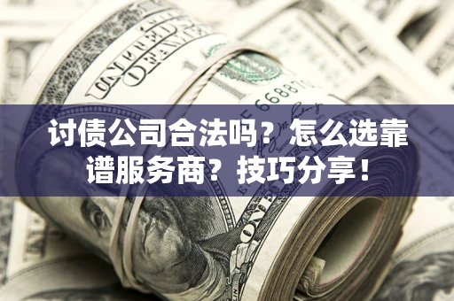 北京讨债公司合法吗？怎么选靠谱服务商？技巧分享！