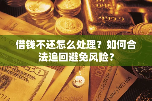 北京借钱不还怎么处理？如何合法追回避免风险？