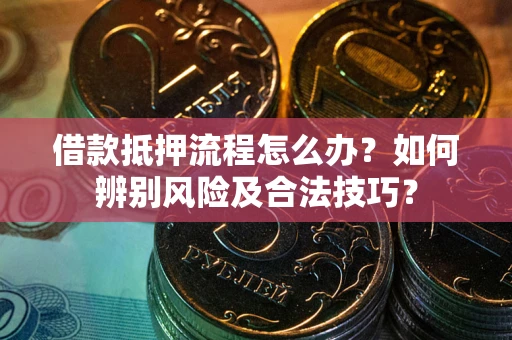 北京借款抵押流程怎么办？如何辨别风险及合法技巧？