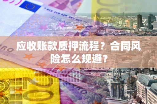 北京应收账款质押流程？合同风险怎么规避？