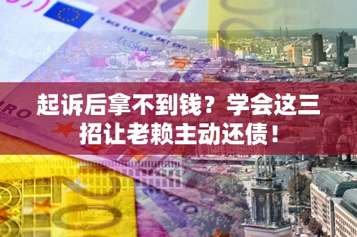 北京起诉后拿不到钱？学会这三招让老赖主动还债！
