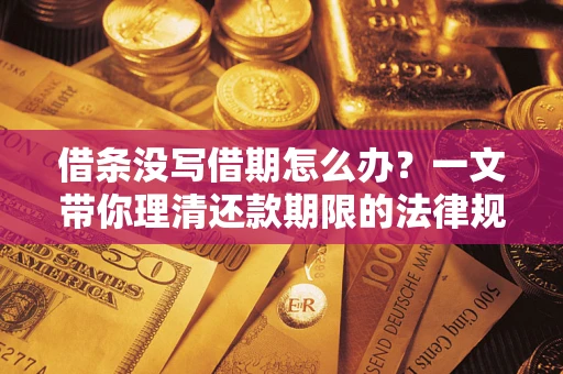 北京借条没写借期怎么办？一文带你理清还款期限的法律规则