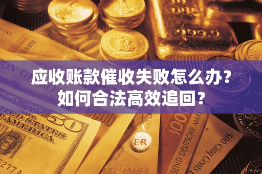 北京应收账款催收失败怎么办？如何合法高效追回？