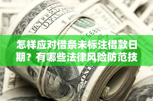 北京怎样应对借条未标注借款日期？有哪些法律风险防范技巧？