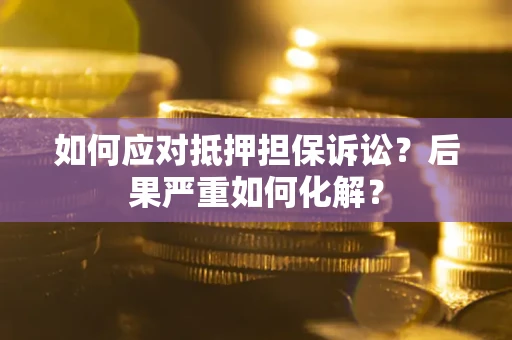 北京如何应对抵押担保诉讼？后果严重如何化解？