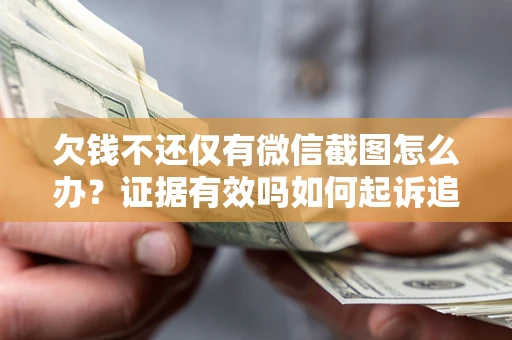 北京欠钱不还仅有微信截图怎么办？证据有效吗如何起诉追回欠款？