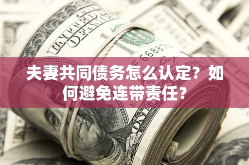北京夫妻共同债务怎么认定？如何避免连带责任？