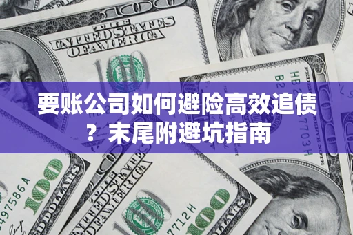 北京要账公司如何避险高效追债？末尾附避坑指南