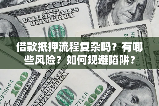 北京借款抵押流程复杂吗？有哪些风险？如何规避陷阱？