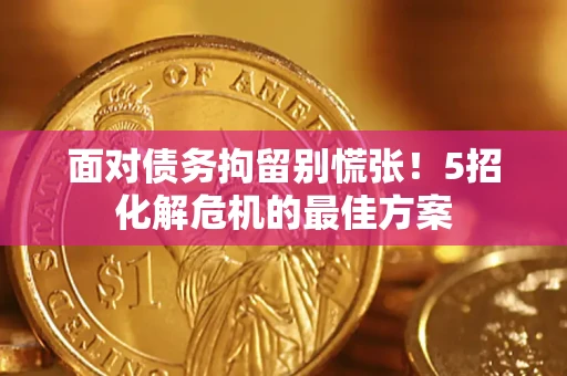 北京面对债务拘留别慌张！5招化解危机的最佳方案