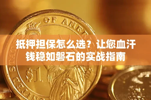 北京抵押担保怎么选？让您血汗钱稳如磐石的实战指南