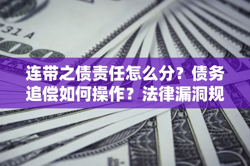 北京连带之债责任怎么分？债务追偿如何操作？法律漏洞规避指南