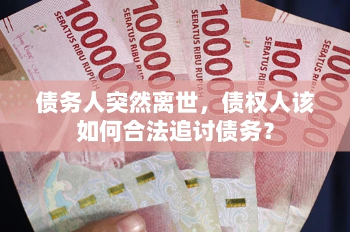 北京债务人突然离世，债权人该如何合法追讨债务？