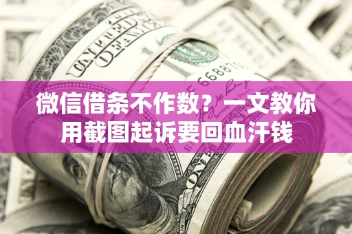 北京微信借条不作数？一文教你用截图起诉要回血汗钱