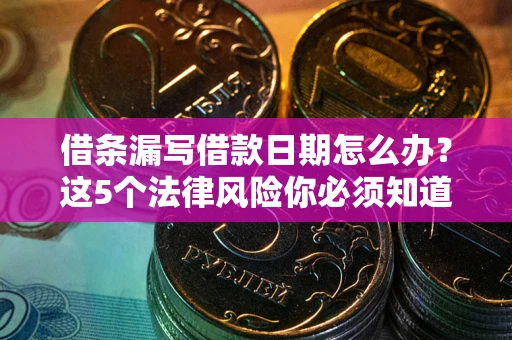 北京借条漏写借款日期怎么办？这5个法律风险你必须知道