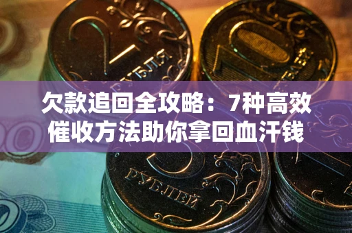 北京欠款追回全攻略：7种高效催收方法助你拿回血汗钱