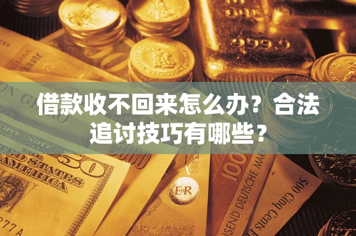 北京借款收不回来怎么办？合法追讨技巧有哪些？