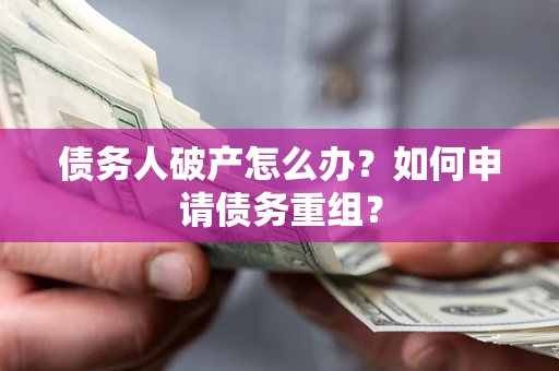 北京债务人破产怎么办？如何申请债务重组？