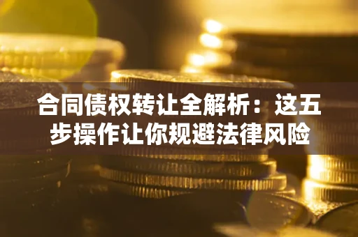 北京合同债权转让全解析：这五步操作让你规避法律风险