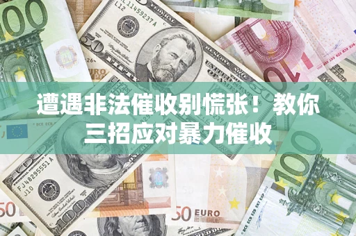 北京遭遇非法催收别慌张！教你三招应对暴力催收