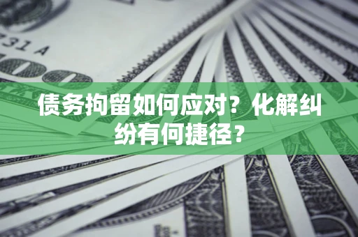 北京债务拘留如何应对？化解纠纷有何捷径？