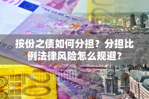 北京按份之债如何分担？分担比例法律风险怎么规避？