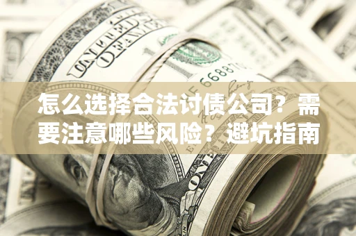 北京怎么选择合法讨债公司？需要注意哪些风险？避坑指南来了！