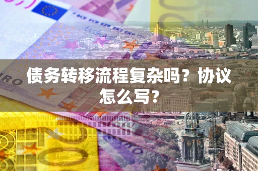 北京债务转移流程复杂吗？协议怎么写？