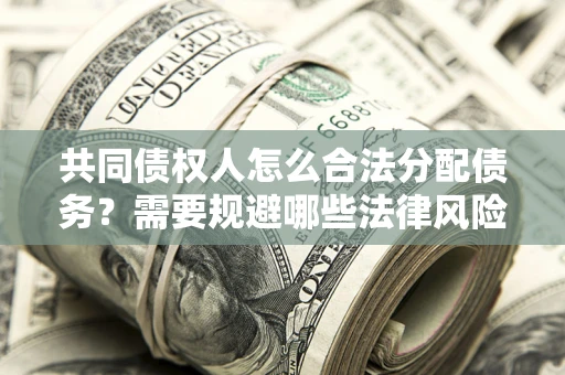 北京共同债权人怎么合法分配债务？需要规避哪些法律风险？