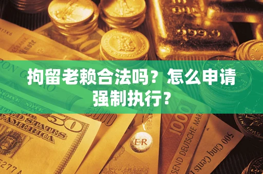 北京拘留老赖合法吗？怎么申请强制执行？