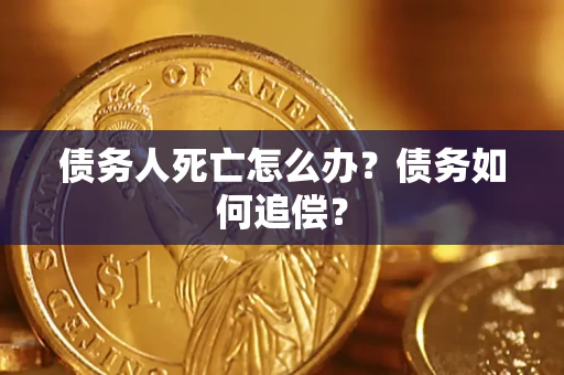北京债务人死亡怎么办？债务如何追偿？