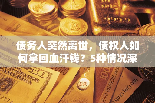 北京债务人突然离世，债权人如何拿回血汗钱？5种情况深度解析