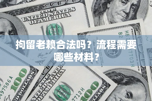 北京拘留老赖合法吗？流程需要哪些材料？