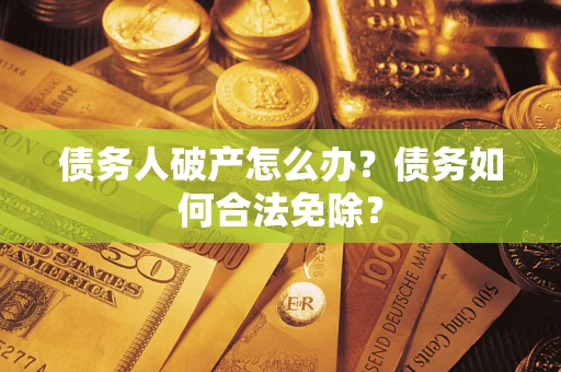 北京债务人破产怎么办？债务如何合法免除？