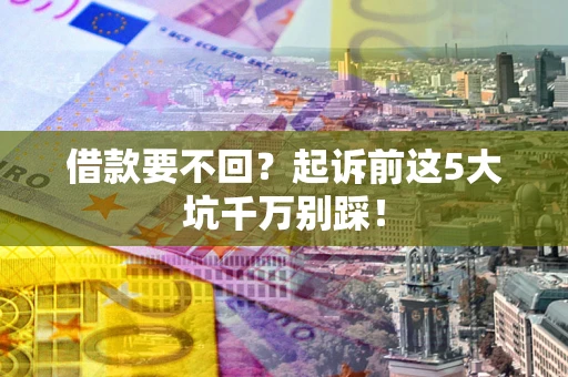 北京借款要不回？起诉前这5大坑千万别踩！