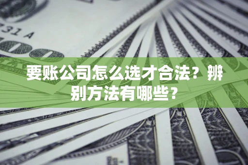 北京要账公司怎么选才合法？辨别方法有哪些？