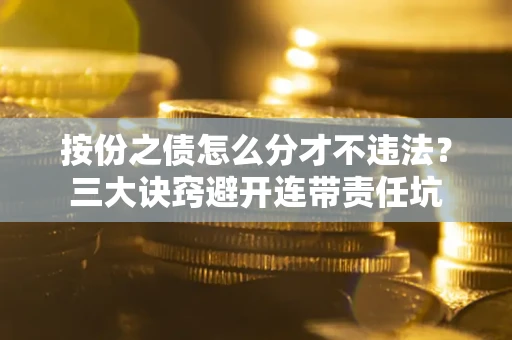 北京按份之债怎么分才不违法？三大诀窍避开连带责任坑